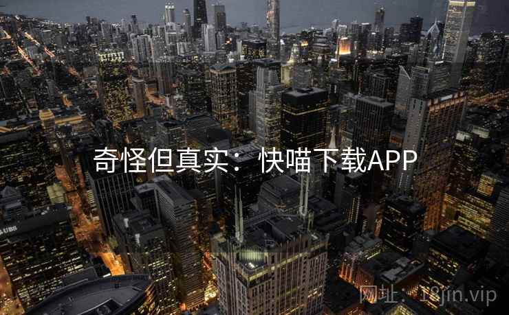 奇怪但真实:快喵下载APP 奇怪但真实:快喵下载APP
