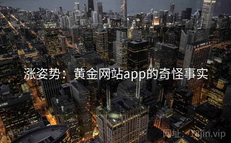 涨姿势：黄金网站app的奇怪事实