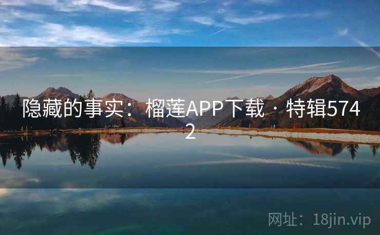 隐藏的事实：榴莲APP下载 · 特辑5742
