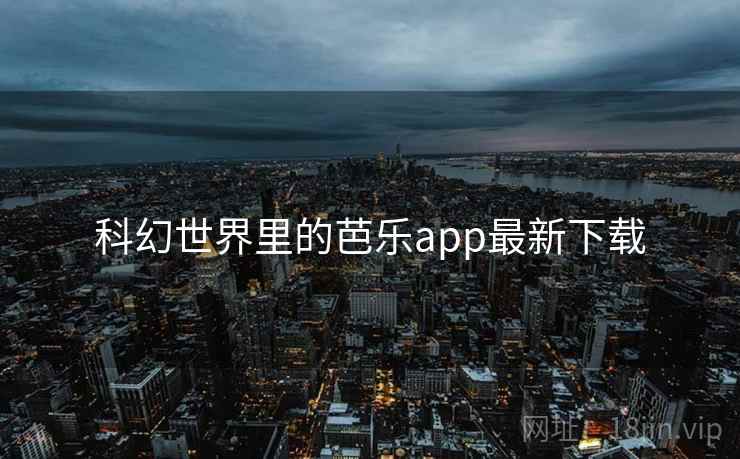 科幻世界里的芭乐app最新下载