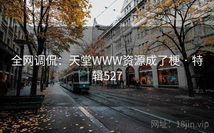 全网调侃：天堂WWW资源成了梗 · 特辑527