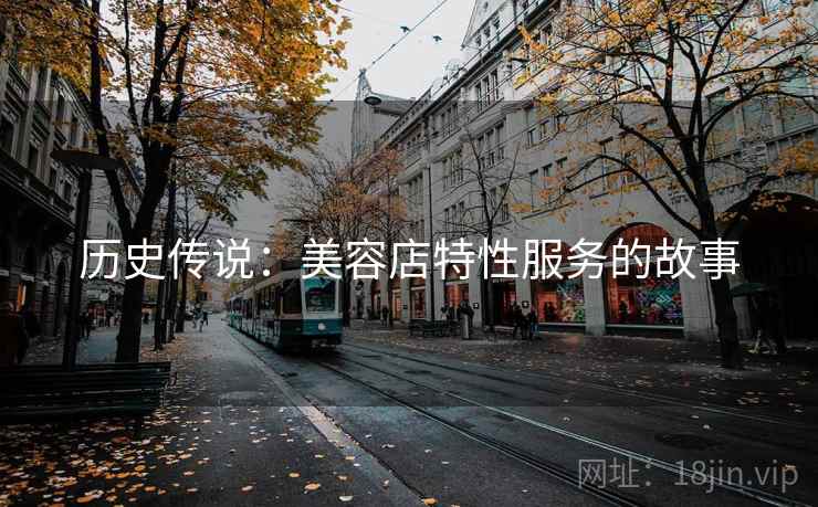 历史传说:美容店特性服务的故事 历史传说:美容店特性服务的故事
