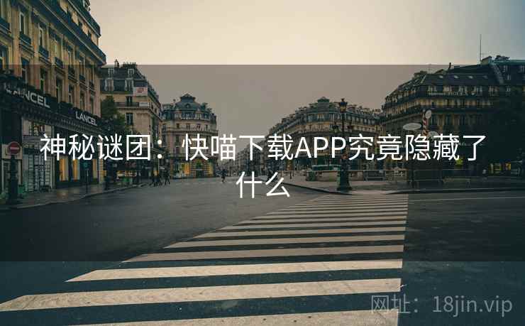 神秘谜团：快喵下载APP究竟隐藏了什么