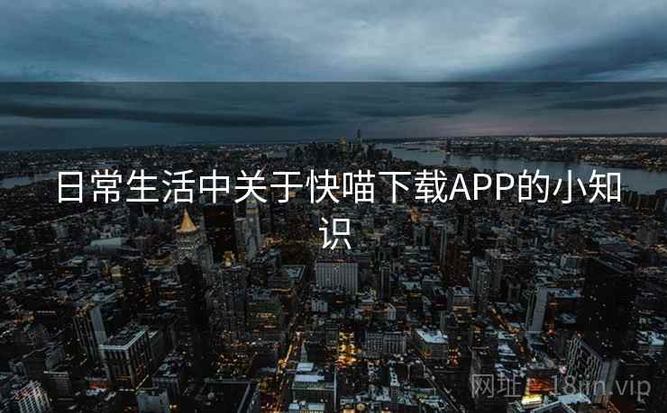 日常生活中关于快喵下载APP的小知识