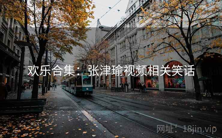 欢乐合集：张津瑜视频相关笑话