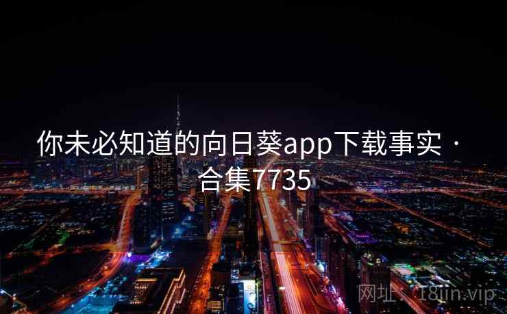 你未必知道的向日葵app下载事实 · 合集7735