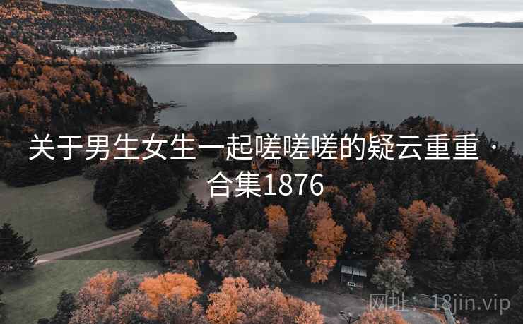 关于男生女生一起嗟嗟嗟的疑云重重 · 合集1876