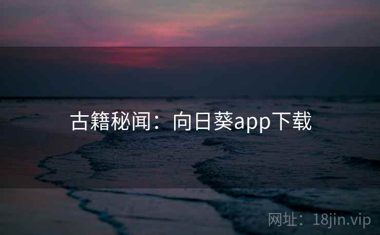 古籍秘闻:向日葵app下载 古籍秘闻:向日葵app下载