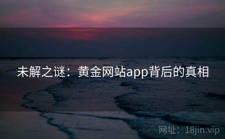 未解之谜：黄金网站app背后的真相
