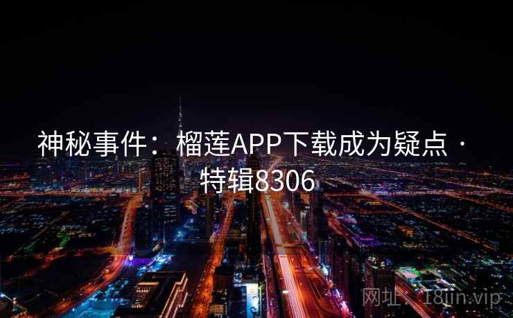 神秘事件：榴莲APP下载成为疑点 · 特辑8306